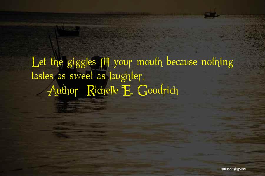 Richelle E. Goodrich Quotes: Let The Giggles Fill Your Mouth Because Nothing Tastes As Sweet As Laughter.