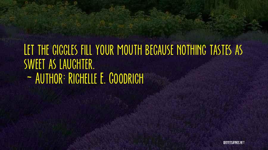 Richelle E. Goodrich Quotes: Let The Giggles Fill Your Mouth Because Nothing Tastes As Sweet As Laughter.