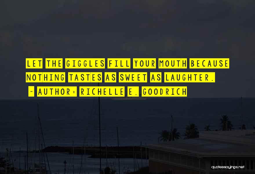 Richelle E. Goodrich Quotes: Let The Giggles Fill Your Mouth Because Nothing Tastes As Sweet As Laughter.