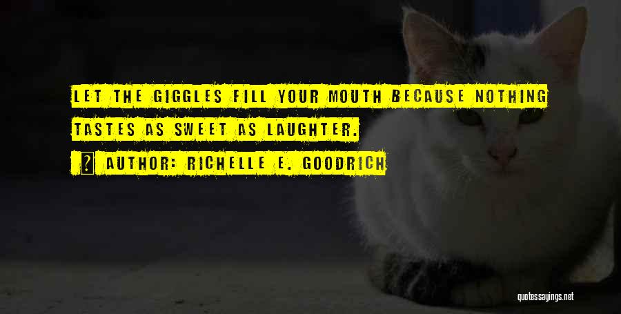 Richelle E. Goodrich Quotes: Let The Giggles Fill Your Mouth Because Nothing Tastes As Sweet As Laughter.