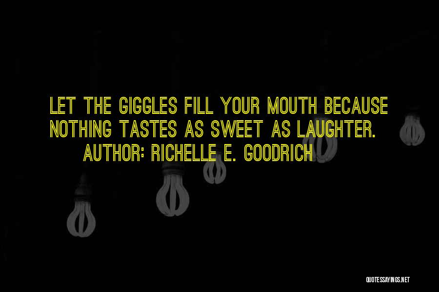 Richelle E. Goodrich Quotes: Let The Giggles Fill Your Mouth Because Nothing Tastes As Sweet As Laughter.