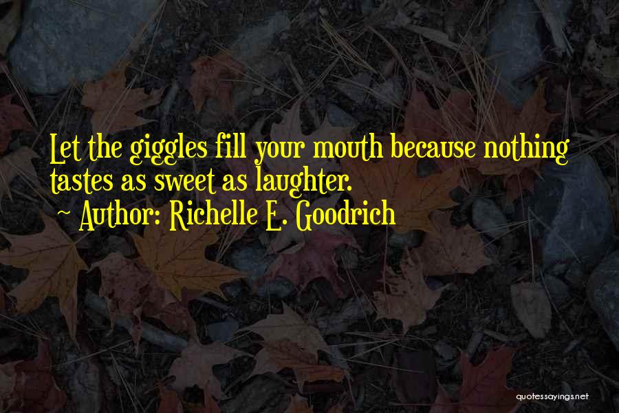 Richelle E. Goodrich Quotes: Let The Giggles Fill Your Mouth Because Nothing Tastes As Sweet As Laughter.