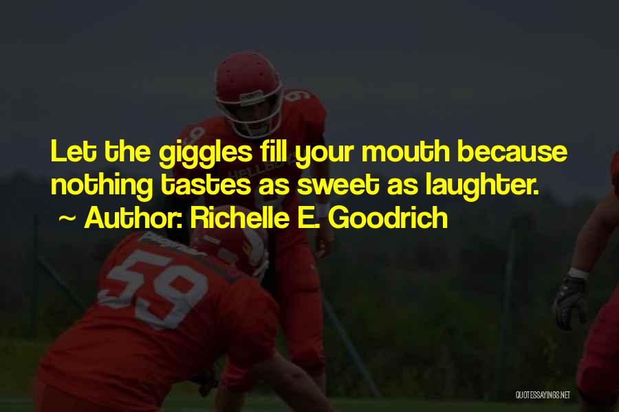 Richelle E. Goodrich Quotes: Let The Giggles Fill Your Mouth Because Nothing Tastes As Sweet As Laughter.