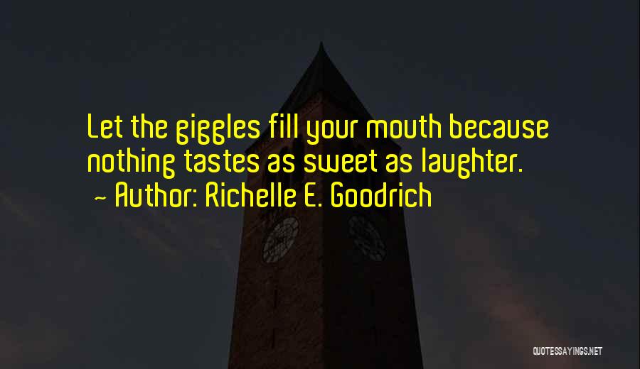 Richelle E. Goodrich Quotes: Let The Giggles Fill Your Mouth Because Nothing Tastes As Sweet As Laughter.