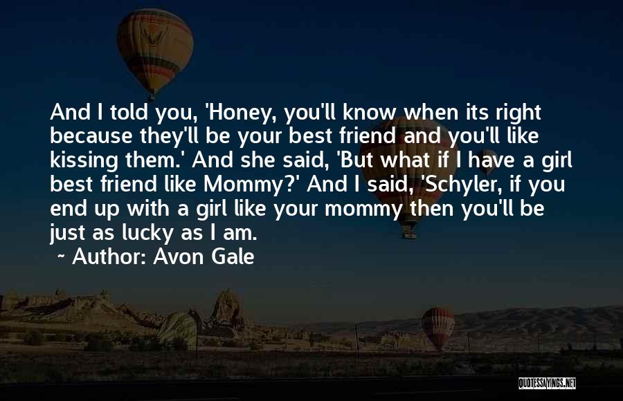 Avon Gale Quotes: And I Told You, 'honey, You'll Know When Its Right Because They'll Be Your Best Friend And You'll Like Kissing