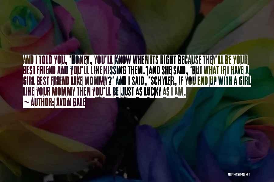 Avon Gale Quotes: And I Told You, 'honey, You'll Know When Its Right Because They'll Be Your Best Friend And You'll Like Kissing