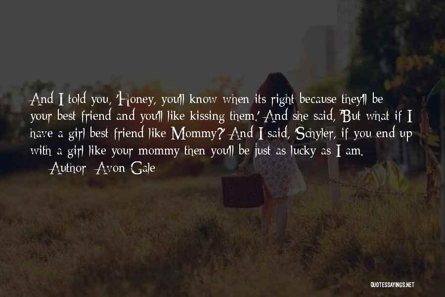 Avon Gale Quotes: And I Told You, 'honey, You'll Know When Its Right Because They'll Be Your Best Friend And You'll Like Kissing