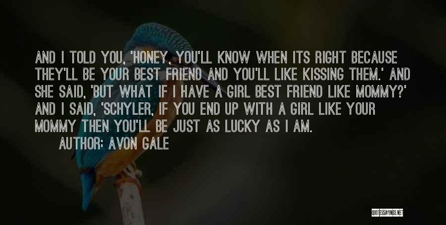 Avon Gale Quotes: And I Told You, 'honey, You'll Know When Its Right Because They'll Be Your Best Friend And You'll Like Kissing