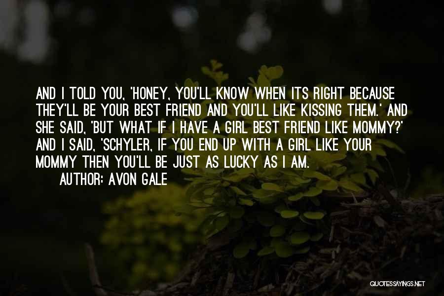 Avon Gale Quotes: And I Told You, 'honey, You'll Know When Its Right Because They'll Be Your Best Friend And You'll Like Kissing