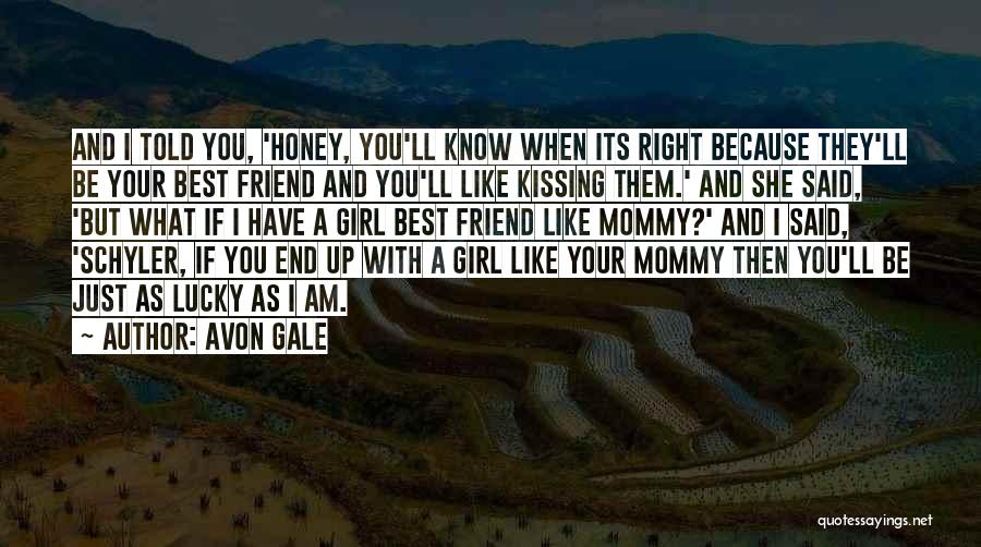 Avon Gale Quotes: And I Told You, 'honey, You'll Know When Its Right Because They'll Be Your Best Friend And You'll Like Kissing