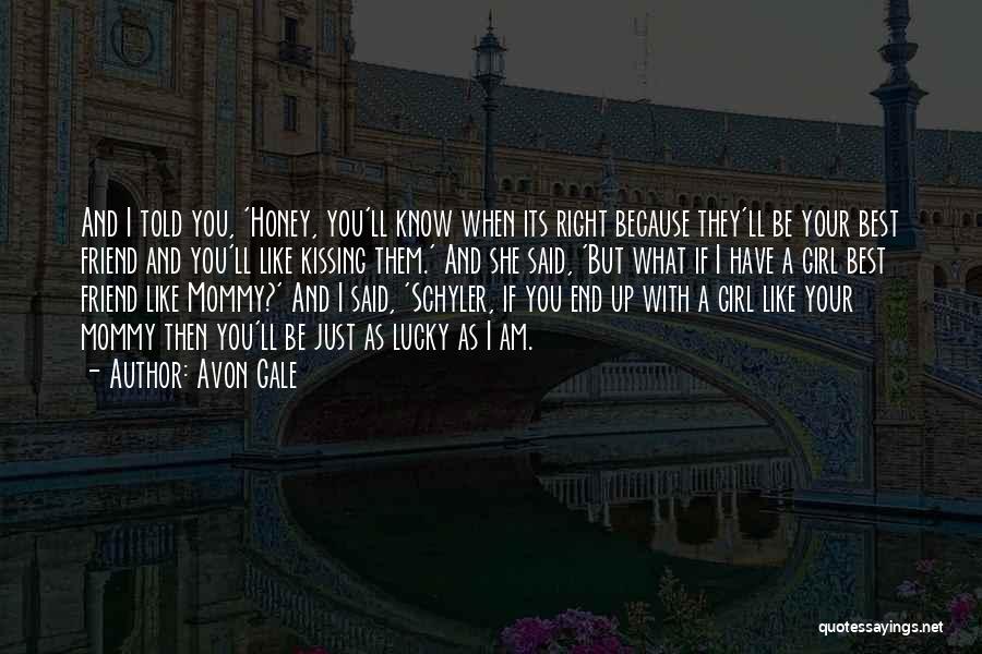 Avon Gale Quotes: And I Told You, 'honey, You'll Know When Its Right Because They'll Be Your Best Friend And You'll Like Kissing