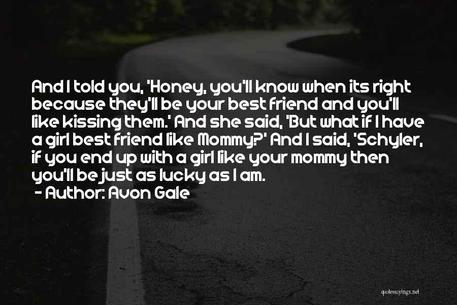 Avon Gale Quotes: And I Told You, 'honey, You'll Know When Its Right Because They'll Be Your Best Friend And You'll Like Kissing
