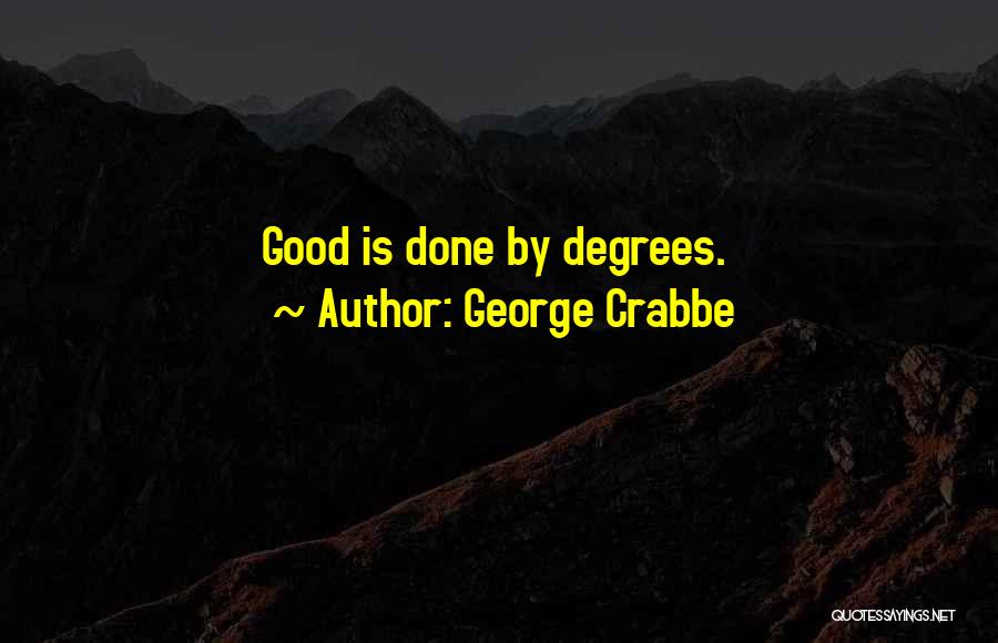 George Crabbe Quotes: Good Is Done By Degrees.