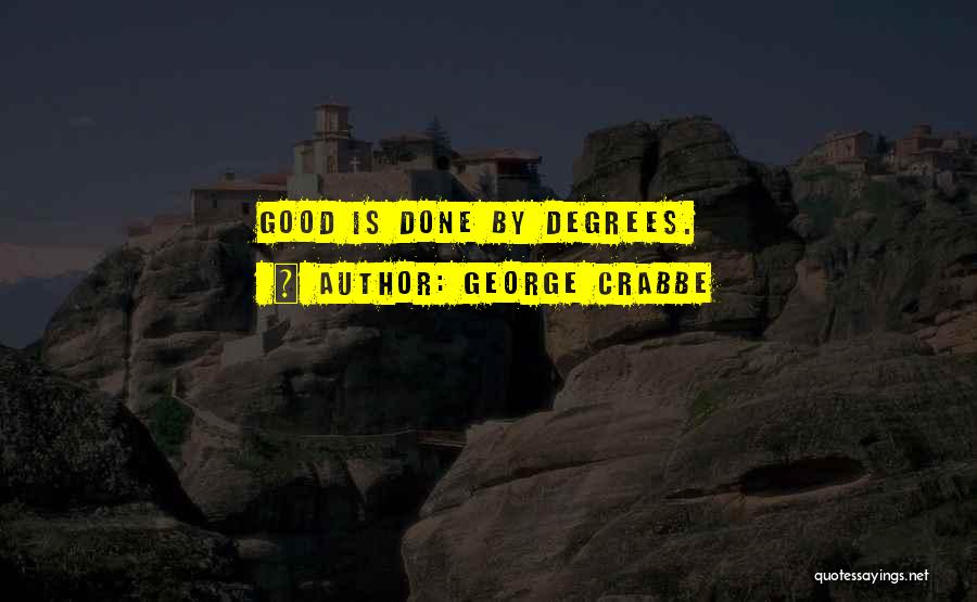 George Crabbe Quotes: Good Is Done By Degrees.