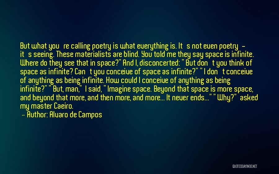 Alvaro De Campos Quotes: But What You're Calling Poetry Is What Everything Is. It's Not Even Poetry - It's Seeing. These Materialists Are Blind.