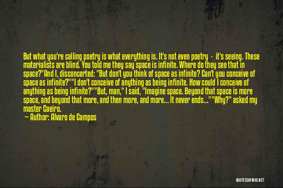 Alvaro De Campos Quotes: But What You're Calling Poetry Is What Everything Is. It's Not Even Poetry - It's Seeing. These Materialists Are Blind.