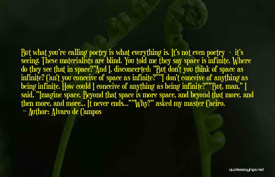 Alvaro De Campos Quotes: But What You're Calling Poetry Is What Everything Is. It's Not Even Poetry - It's Seeing. These Materialists Are Blind.