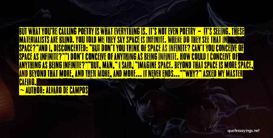 Alvaro De Campos Quotes: But What You're Calling Poetry Is What Everything Is. It's Not Even Poetry - It's Seeing. These Materialists Are Blind.