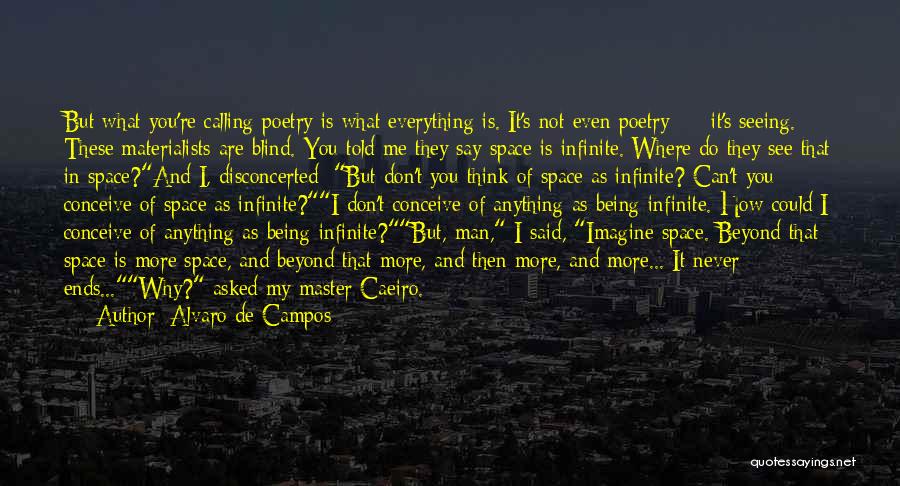 Alvaro De Campos Quotes: But What You're Calling Poetry Is What Everything Is. It's Not Even Poetry - It's Seeing. These Materialists Are Blind.