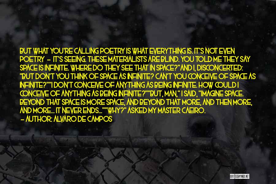 Alvaro De Campos Quotes: But What You're Calling Poetry Is What Everything Is. It's Not Even Poetry - It's Seeing. These Materialists Are Blind.