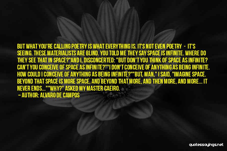 Alvaro De Campos Quotes: But What You're Calling Poetry Is What Everything Is. It's Not Even Poetry - It's Seeing. These Materialists Are Blind.