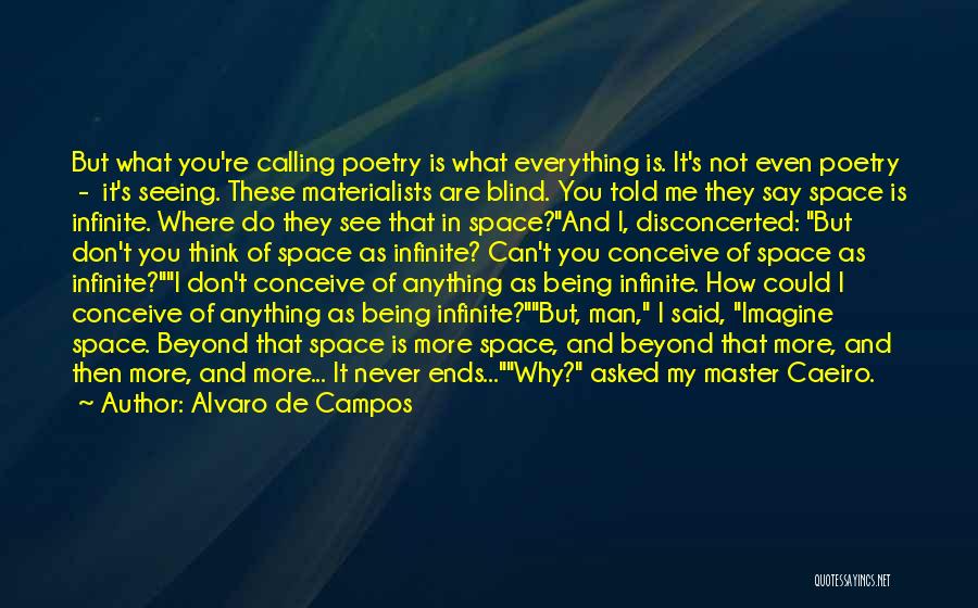 Alvaro De Campos Quotes: But What You're Calling Poetry Is What Everything Is. It's Not Even Poetry - It's Seeing. These Materialists Are Blind.