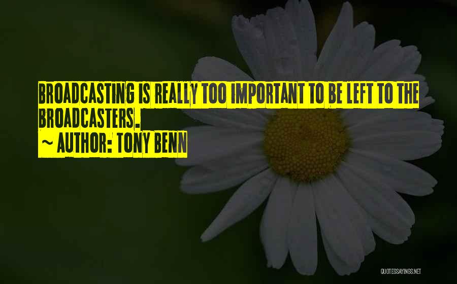 Tony Benn Quotes: Broadcasting Is Really Too Important To Be Left To The Broadcasters.