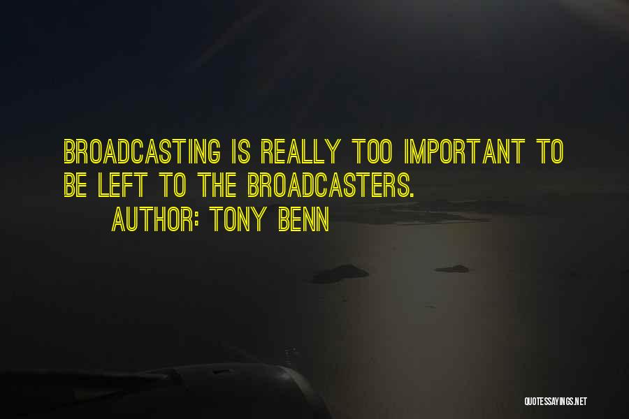 Tony Benn Quotes: Broadcasting Is Really Too Important To Be Left To The Broadcasters.