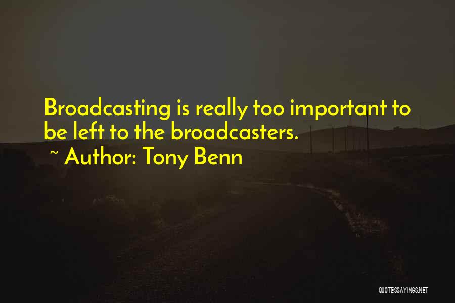 Tony Benn Quotes: Broadcasting Is Really Too Important To Be Left To The Broadcasters.