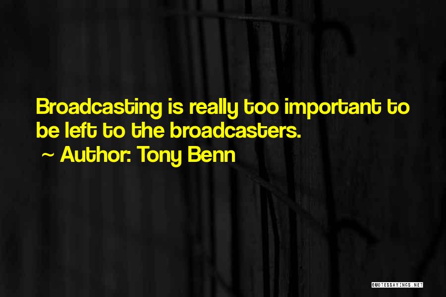 Tony Benn Quotes: Broadcasting Is Really Too Important To Be Left To The Broadcasters.