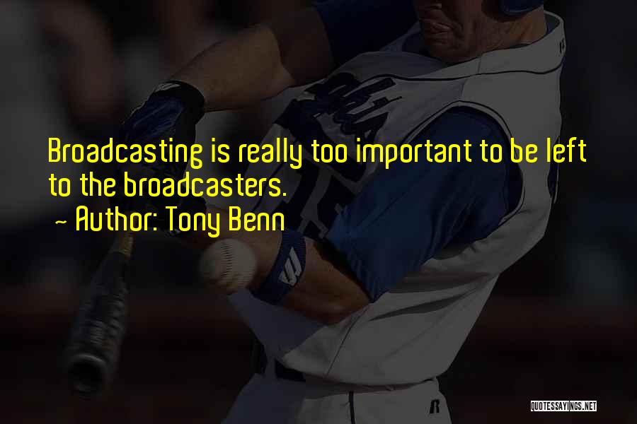 Tony Benn Quotes: Broadcasting Is Really Too Important To Be Left To The Broadcasters.