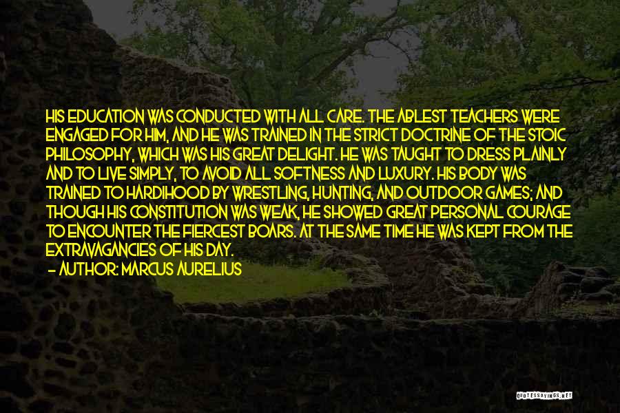 Marcus Aurelius Quotes: His Education Was Conducted With All Care. The Ablest Teachers Were Engaged For Him, And He Was Trained In The