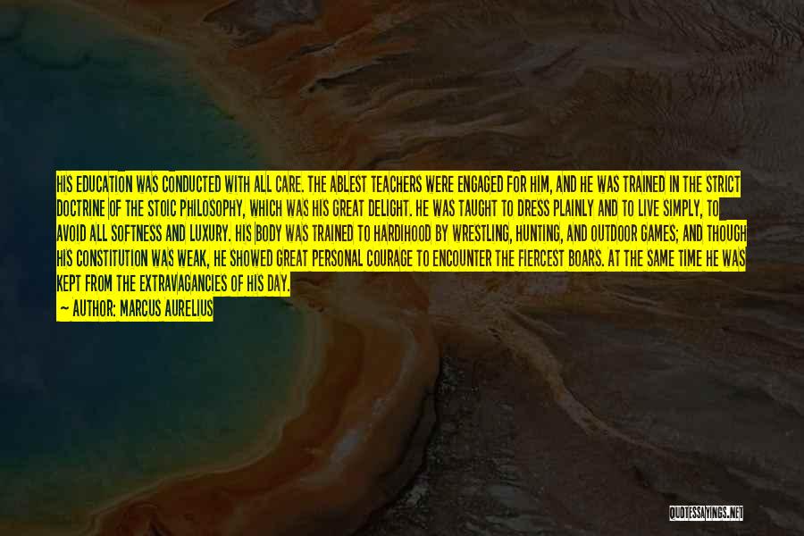Marcus Aurelius Quotes: His Education Was Conducted With All Care. The Ablest Teachers Were Engaged For Him, And He Was Trained In The