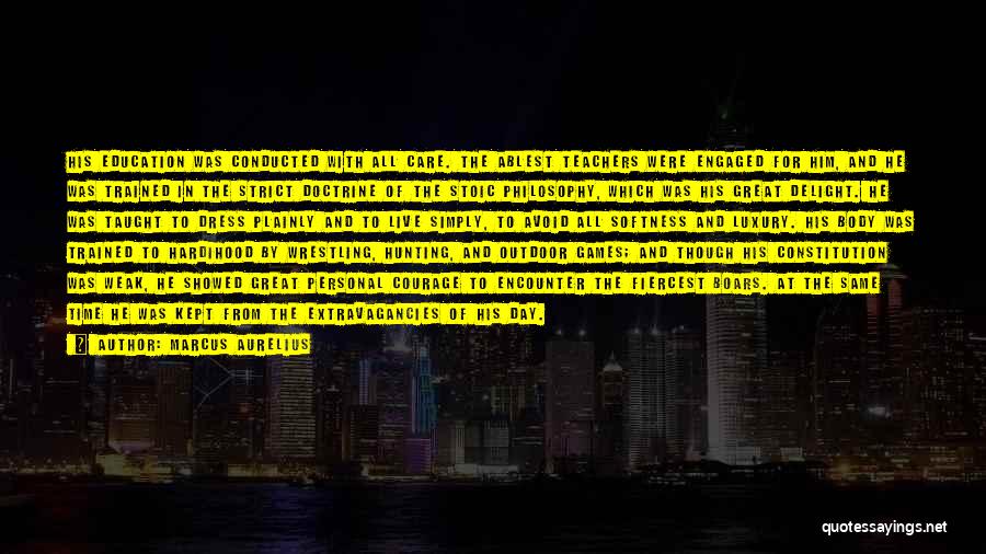 Marcus Aurelius Quotes: His Education Was Conducted With All Care. The Ablest Teachers Were Engaged For Him, And He Was Trained In The