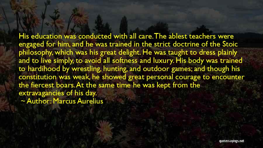 Marcus Aurelius Quotes: His Education Was Conducted With All Care. The Ablest Teachers Were Engaged For Him, And He Was Trained In The