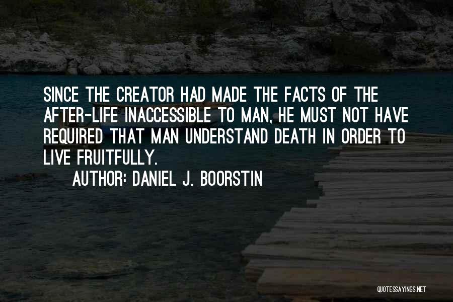 Daniel J. Boorstin Quotes: Since The Creator Had Made The Facts Of The After-life Inaccessible To Man, He Must Not Have Required That Man