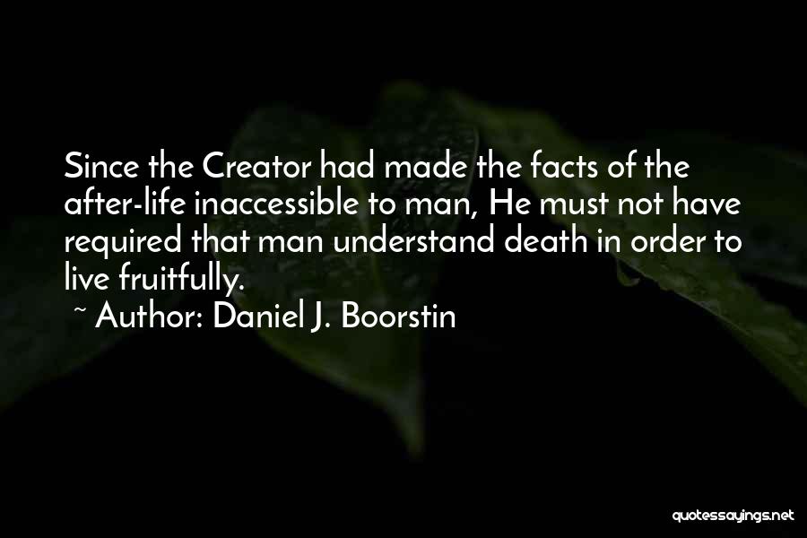 Daniel J. Boorstin Quotes: Since The Creator Had Made The Facts Of The After-life Inaccessible To Man, He Must Not Have Required That Man