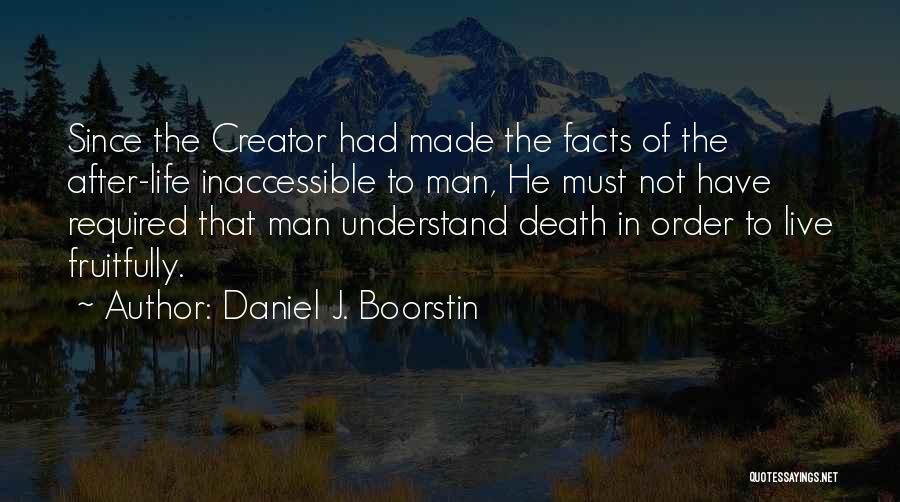 Daniel J. Boorstin Quotes: Since The Creator Had Made The Facts Of The After-life Inaccessible To Man, He Must Not Have Required That Man