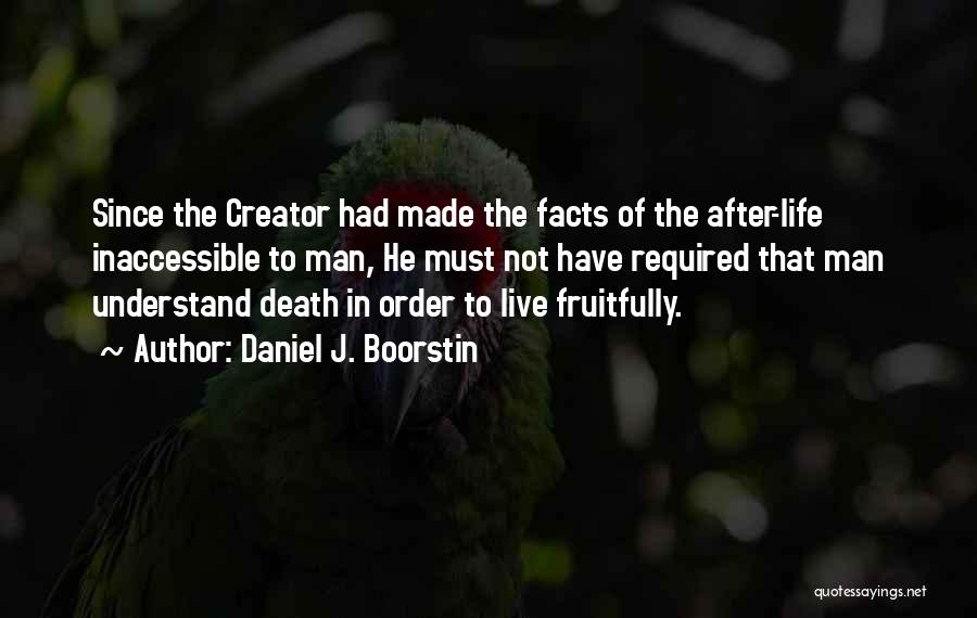 Daniel J. Boorstin Quotes: Since The Creator Had Made The Facts Of The After-life Inaccessible To Man, He Must Not Have Required That Man