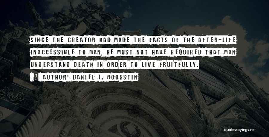 Daniel J. Boorstin Quotes: Since The Creator Had Made The Facts Of The After-life Inaccessible To Man, He Must Not Have Required That Man