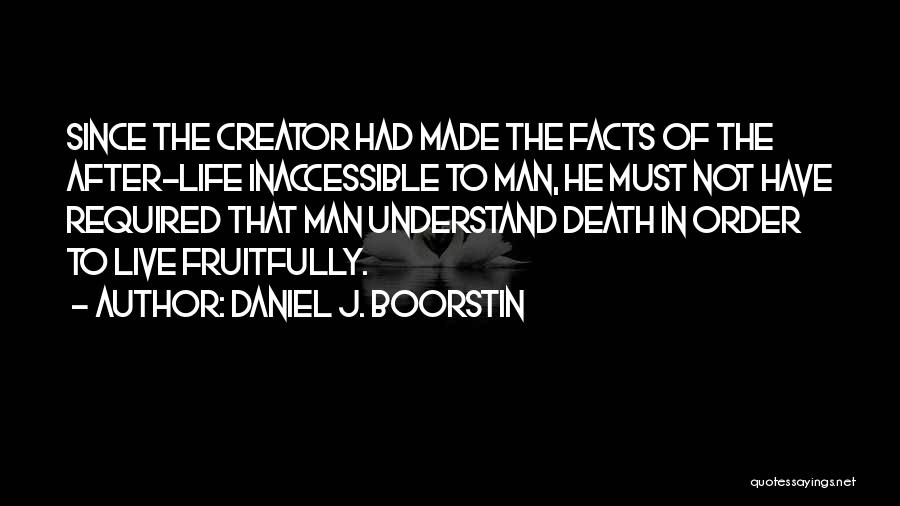 Daniel J. Boorstin Quotes: Since The Creator Had Made The Facts Of The After-life Inaccessible To Man, He Must Not Have Required That Man