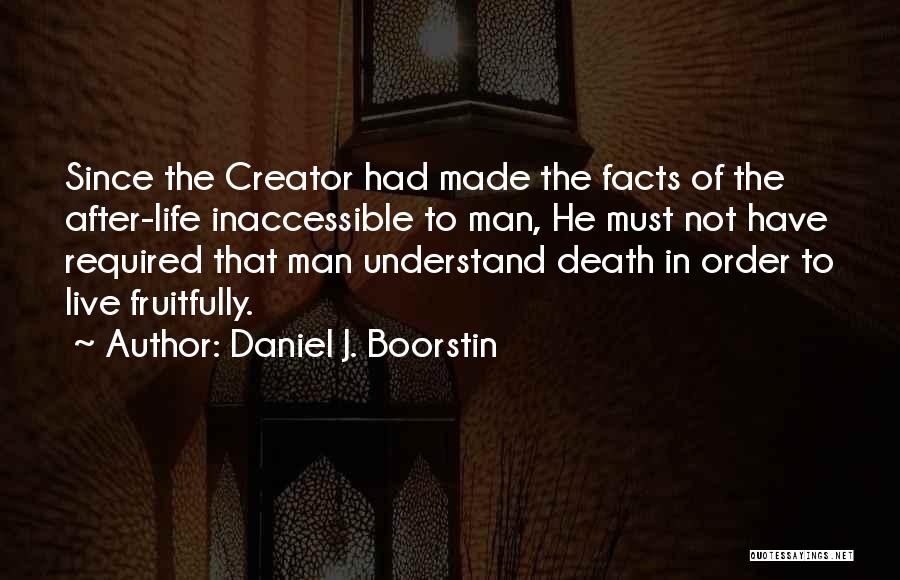 Daniel J. Boorstin Quotes: Since The Creator Had Made The Facts Of The After-life Inaccessible To Man, He Must Not Have Required That Man