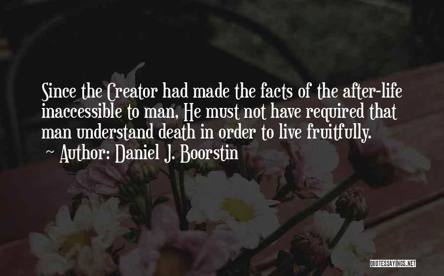 Daniel J. Boorstin Quotes: Since The Creator Had Made The Facts Of The After-life Inaccessible To Man, He Must Not Have Required That Man