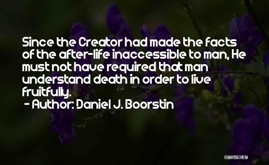 Daniel J. Boorstin Quotes: Since The Creator Had Made The Facts Of The After-life Inaccessible To Man, He Must Not Have Required That Man