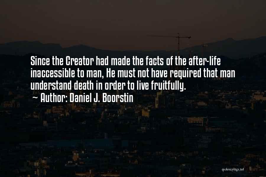 Daniel J. Boorstin Quotes: Since The Creator Had Made The Facts Of The After-life Inaccessible To Man, He Must Not Have Required That Man