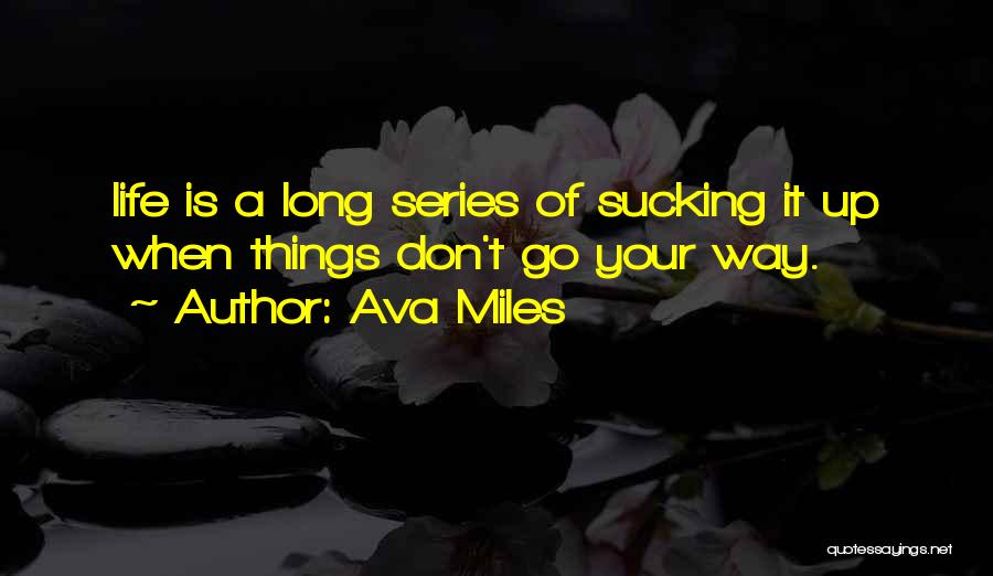 Ava Miles Quotes: Life Is A Long Series Of Sucking It Up When Things Don't Go Your Way.