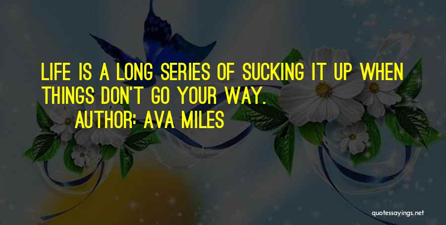 Ava Miles Quotes: Life Is A Long Series Of Sucking It Up When Things Don't Go Your Way.