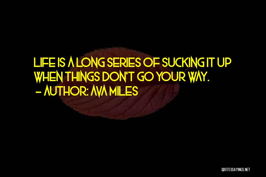 Ava Miles Quotes: Life Is A Long Series Of Sucking It Up When Things Don't Go Your Way.