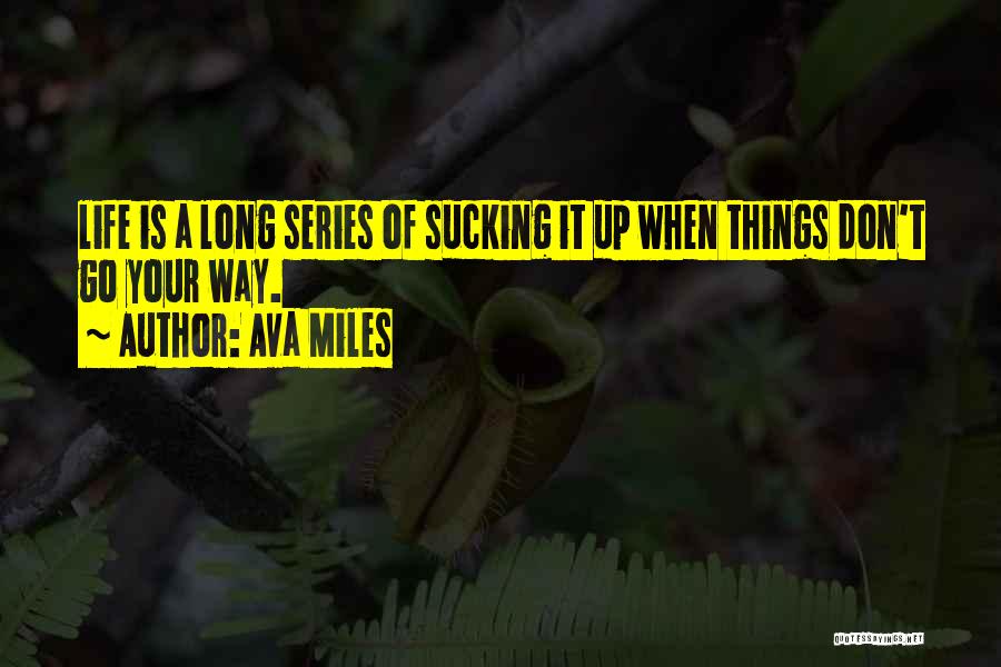 Ava Miles Quotes: Life Is A Long Series Of Sucking It Up When Things Don't Go Your Way.