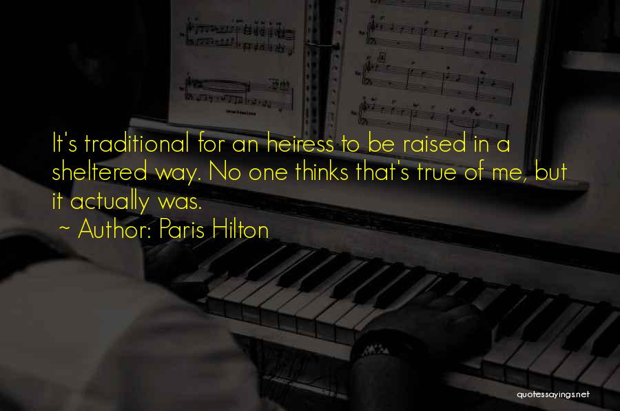 Paris Hilton Quotes: It's Traditional For An Heiress To Be Raised In A Sheltered Way. No One Thinks That's True Of Me, But